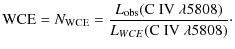 $\displaystyle {\rm WCE} = N_{\rm WCE}= \frac{L_{\rm obs}({\rm C~IV}~ \lambda 5808)}{L_{WCE}({\rm C~IV}~ \lambda 5808)}\cdot$
