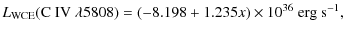 $\displaystyle L_{\rm WCE}({\rm C~IV}~ \lambda 5808)= (-8.198 + 1.235x) \times 10^{36}~ {\rm erg~ s^{-1}},$