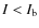 $I < I_{\rm b}$