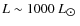 $L \sim 1000~L_{\hbox{$\odot$ }}$