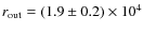 $r_{\rm out} = (1.9 \pm 0.2)
\times 10^{4}$