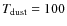 $T_{\rm dust} = 100$