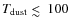$T_{\rm dust} \mathrel{\hbox{\rlap{\hbox{\lower4pt\hbox{$\sim$ }}}\hbox{$<$ }}}100$