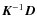 $\vec{K}^{-1}\vec{D}$