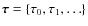 $\vec{\tau}=\{\tau_0,\tau_1,\dots\}$