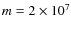 $m=2\times 10^7$