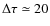$\Delta\tau\simeq 20$