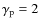 $\gamma _{\rm p} = 2$