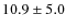 $10.9 \pm 5.0$