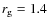 $r_{\rm g}=1.4$