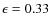 $\ensuremath{\epsilon_{}} = 0.33$