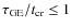 $\ensuremath{\tau_{\rm GE}/t_{\rm cr}}\le 1$