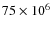 $75\times 10^6$