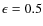 $\ensuremath{\epsilon_{}} = 0.5$