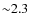 ${\sim }2.3$