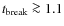 $t_{\rm break}\ga 1.1$