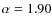 $\alpha=1.90$