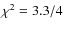 $\chi^2 = 3.3 / 4$