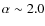 $\alpha \sim 2.0$