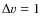 $\Delta v =1$