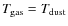 $T_{\rm gas}=T_{\rm dust}$