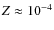 $Z\approx10^{-4}$