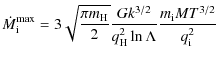 $\displaystyle \dot M_{\rm i}^{\rm max}=3\sqrt{\frac{\pi
m_{\rm H}}{2}}\frac{Gk^{3/2}}{q_{\rm H}^2\ln\Lambda}
\frac{m_{\rm i}MT^{3/2}}{q_{\rm i}^2}$