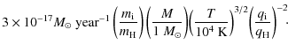 $\displaystyle 3\times10^{-17}\ensuremath{\ensuremath{{M}_{\odot}}~{\rm year}^{-...
...~{\rm K}}\right)^{3/2}\!
\left(\frac{q_{\rm i}}{q_{\rm H}}\right)^{-2}\!\!\cdot$