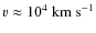 $v\approx10^4~\ensuremath{{\rm km}~{\rm s}^{-1}} $