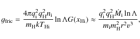 \begin{displaymath}g_{\rm fric}=\frac{4\pi q_{\rm i}^2q_{\rm H}^2n_{\rm i}}
{m_{...
...rm H}^2\dot M_{\rm i}\ln\Lambda}
{m_{\rm i}m_{\rm H}^2r^2v^3},
\end{displaymath}