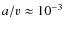 $a/v\approx10^{-3}$