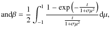 $\displaystyle {\rm and}\beta=\frac{1}{2}\int_{-1}^{1}
\frac{1-\exp\left(-\frac{t}{1+\sigma\mu^2}\right)}{\frac{t}{1+\sigma\mu^2}}{\rm d}\mu,$
