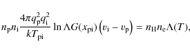 \begin{displaymath}{n}_{\rm p}{n}_{\rm i}\frac{4\pi{q}_{\rm p}^2{q}_{\rm i}^2}{k...
...left(v_{\rm i}-v_{\rm p}\right)=
n_{\rm H}n_{\rm e}\Lambda(T),
\end{displaymath}