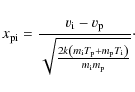 \begin{displaymath}
x_{{\rm pi}}=\frac{{v}_{\rm i}-{v}_{\rm p}}
{\sqrt{\frac{2k\...
..._{\rm p}+m_{\rm p}T_{\rm i}\right)}{m_{\rm i}m_{\rm p}}}}\cdot
\end{displaymath}
