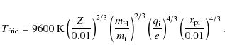 \begin{displaymath}
T_{\rm fric}=
9600~{\rm K}\left(\frac{Z_{\rm i}}{0.01}\right...
...}{e}\right)^{4/3}\left(\frac{{x}_{\rm pi}}{0.01}\right)^{4/3}.
\end{displaymath}