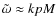 $\tilde{\omega} \approx kpM$