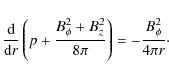 \begin{displaymath}
{{{\rm d} }\over {{\rm d} r}}\left (p+ {{B^2_{\phi} + B^2_z}\over {8\pi}}\right)=-{{B^2_{\phi}}\over {4 \pi r}}{\cdot}
\end{displaymath}