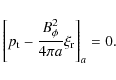 \begin{displaymath}
\left [p_{\rm t} - {{B^2_{\phi}}\over {4\pi a}}\xi_{\rm r} \right]_{a}=0.
\end{displaymath}