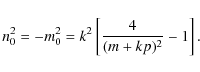 \begin{displaymath}
n^2_0=-m^2_0=k^2\left[{{4}\over {(m+kp)^2}} -1\right].
\end{displaymath}