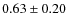 $0.63 \pm 0.20$
