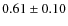 $0.61 \pm 0.10$