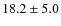 $18.2 \pm 5.0$