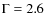 $\Gamma = 2.6$