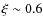 $\xi \sim 0.6$