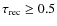 $\tau_{\rm rec}\ge 0.5$