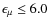 $\epsilon_\mu \le 6.0$