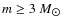 $m \geq 3~{M_{\hbox{$\odot$ }}}$