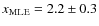 $x_{{\rm MLE}}=2.2\pm0.3$