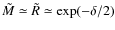 $\tilde{M}\simeq\tilde{R}\simeq \exp(-\delta/2)$