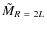 $\tilde{M}_{R~=~2L}$